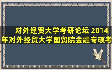 对外经贸大学考研论坛 2014年对外经贸大学国贸院金融专硕考研准备